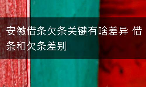 安徽借条欠条关键有啥差异 借条和欠条差别