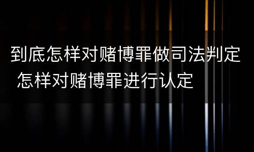 到底怎样对赌博罪做司法判定 怎样对赌博罪进行认定