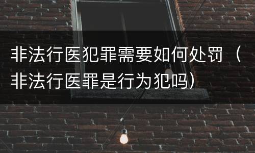 非法行医犯罪需要如何处罚（非法行医罪是行为犯吗）