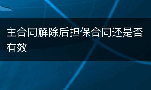 主合同解除后担保合同还是否有效