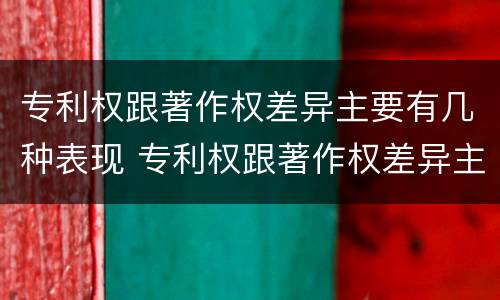 专利权跟著作权差异主要有几种表现 专利权跟著作权差异主要有几种表现手法