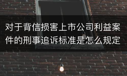 对于背信损害上市公司利益案件的刑事追诉标准是怎么规定