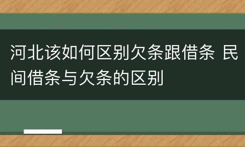 河北该如何区别欠条跟借条 民间借条与欠条的区别