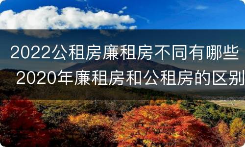 2022公租房廉租房不同有哪些 2020年廉租房和公租房的区别