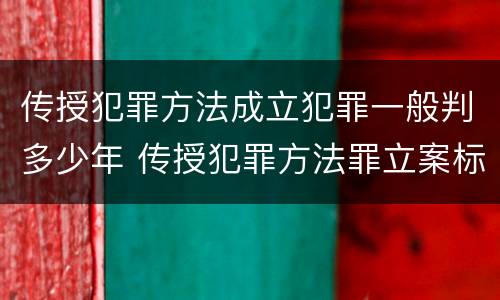传授犯罪方法成立犯罪一般判多少年 传授犯罪方法罪立案标准
