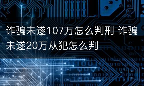 诈骗未遂107万怎么判刑 诈骗未遂20万从犯怎么判