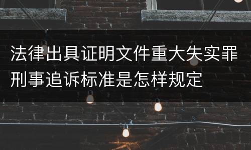 法律出具证明文件重大失实罪刑事追诉标准是怎样规定
