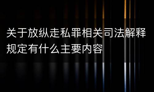 关于放纵走私罪相关司法解释规定有什么主要内容