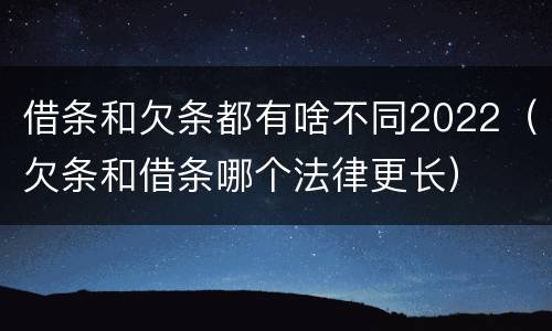 借条和欠条都有啥不同2022（欠条和借条哪个法律更长）