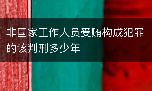 非国家工作人员受贿构成犯罪的该判刑多少年