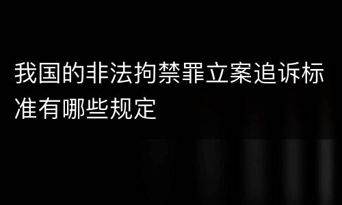 我国的非法拘禁罪立案追诉标准有哪些规定