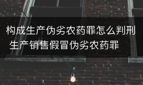 构成生产伪劣农药罪怎么判刑 生产销售假冒伪劣农药罪