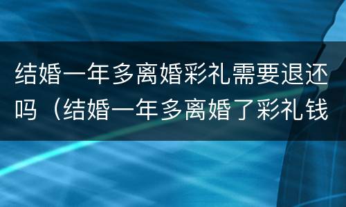 结婚一年多离婚彩礼需要退还吗（结婚一年多离婚了彩礼钱要退还吗）