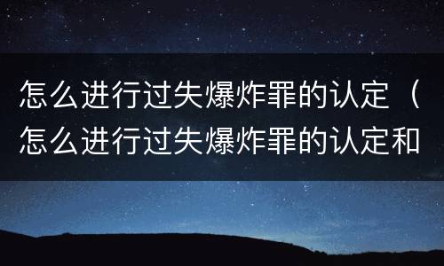 怎么进行过失爆炸罪的认定（怎么进行过失爆炸罪的认定和处罚）