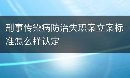 刑事传染病防治失职案立案标准怎么样认定