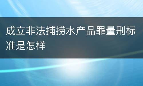 成立非法捕捞水产品罪量刑标准是怎样