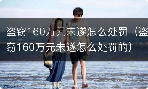 盗窃160万元未遂怎么处罚（盗窃160万元未遂怎么处罚的）