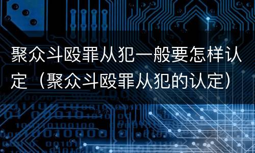 聚众斗殴罪从犯一般要怎样认定（聚众斗殴罪从犯的认定）