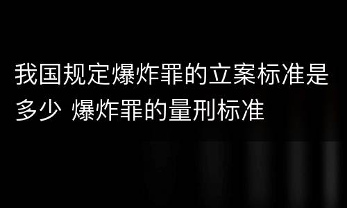 我国规定爆炸罪的立案标准是多少 爆炸罪的量刑标准