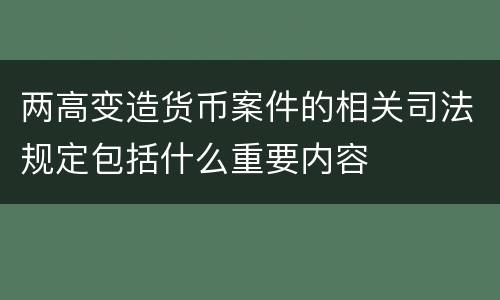 两高变造货币案件的相关司法规定包括什么重要内容