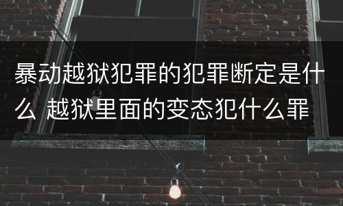 暴动越狱犯罪的犯罪断定是什么 越狱里面的变态犯什么罪