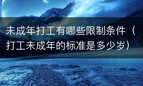 未成年打工有哪些限制条件（打工未成年的标准是多少岁）