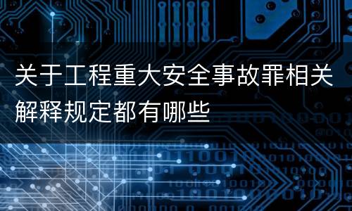 关于工程重大安全事故罪相关解释规定都有哪些