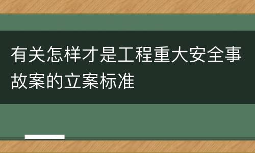 有关怎样才是工程重大安全事故案的立案标准