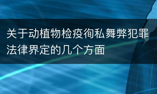 关于动植物检疫徇私舞弊犯罪法律界定的几个方面
