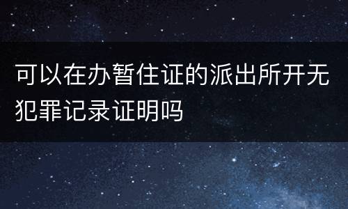 可以在办暂住证的派出所开无犯罪记录证明吗