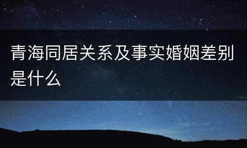 青海同居关系及事实婚姻差别是什么