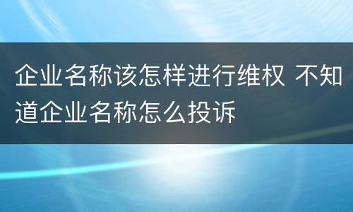 企业名称该怎样进行维权 不知道企业名称怎么投诉
