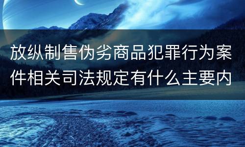 放纵制售伪劣商品犯罪行为案件相关司法规定有什么主要内容