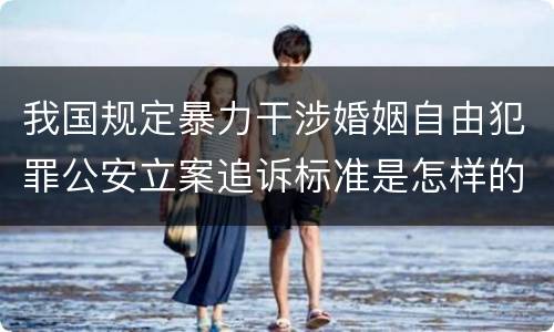 我国规定暴力干涉婚姻自由犯罪公安立案追诉标准是怎样的
