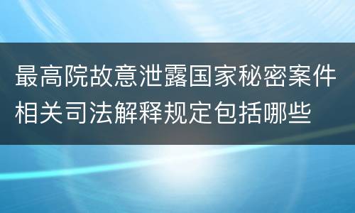 最高院故意泄露国家秘密案件相关司法解释规定包括哪些