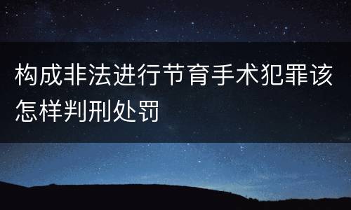 构成非法进行节育手术犯罪该怎样判刑处罚