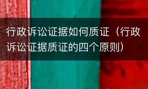 行政诉讼证据如何质证（行政诉讼证据质证的四个原则）