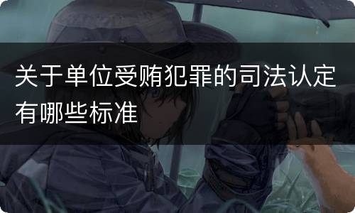 关于单位受贿犯罪的司法认定有哪些标准
