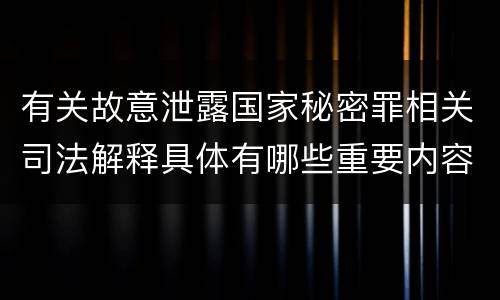 有关故意泄露国家秘密罪相关司法解释具体有哪些重要内容
