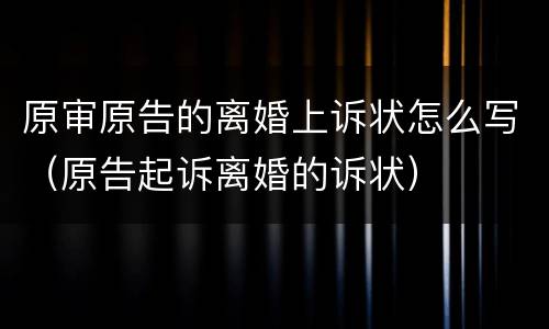 原审原告的离婚上诉状怎么写（原告起诉离婚的诉状）