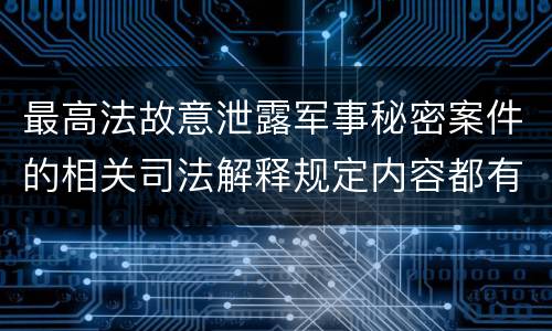 最高法故意泄露军事秘密案件的相关司法解释规定内容都有哪些