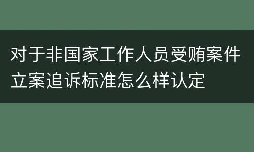 对于非国家工作人员受贿案件立案追诉标准怎么样认定
