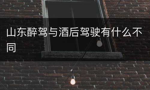 山东醉驾与酒后驾驶有什么不同