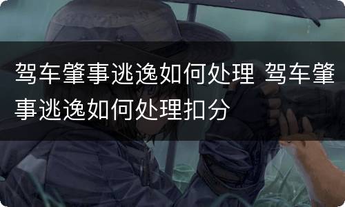 驾车肇事逃逸如何处理 驾车肇事逃逸如何处理扣分