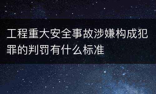 工程重大安全事故涉嫌构成犯罪的判罚有什么标准