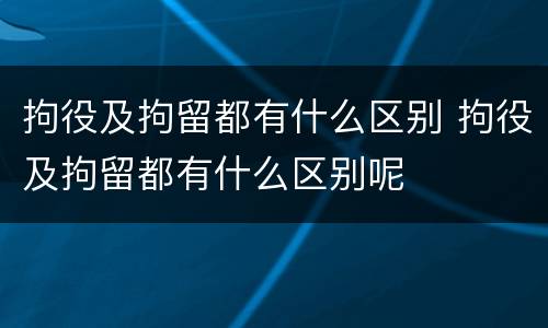 拘役及拘留都有什么区别 拘役及拘留都有什么区别呢