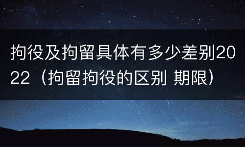 拘役及拘留具体有多少差别2022（拘留拘役的区别 期限）