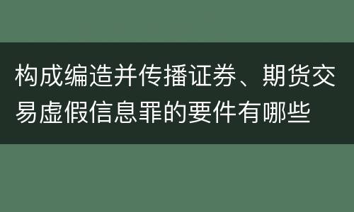 构成编造并传播证券、期货交易虚假信息罪的要件有哪些