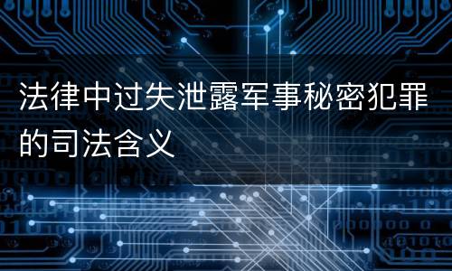 法律中过失泄露军事秘密犯罪的司法含义