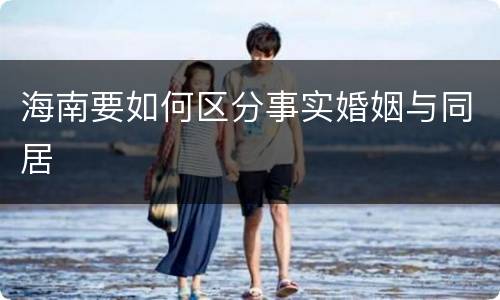 海南要如何区分事实婚姻与同居